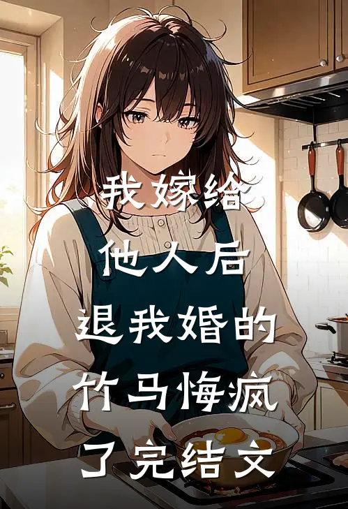 我嫁给他人后，退我婚的竹马悔疯了完结文