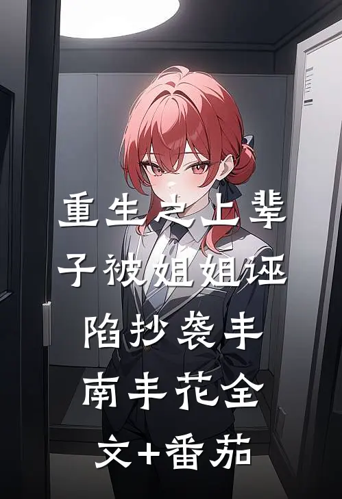重生之上辈子被姐姐诬陷抄袭丰南丰花全文+番茄