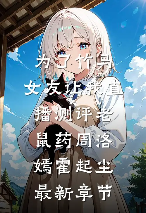 为了竹马，女友让我直播测评老鼠药周洛嫣霍起尘最新章节