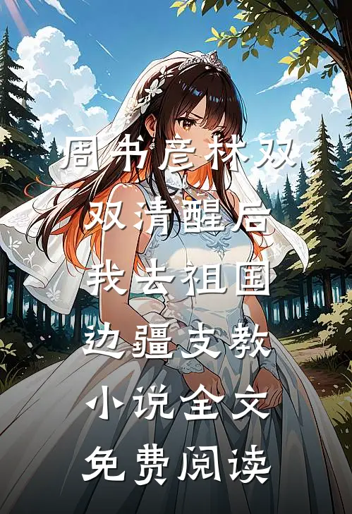 周书彦林双双清醒后，我去祖国边疆支教小说全文免费阅读