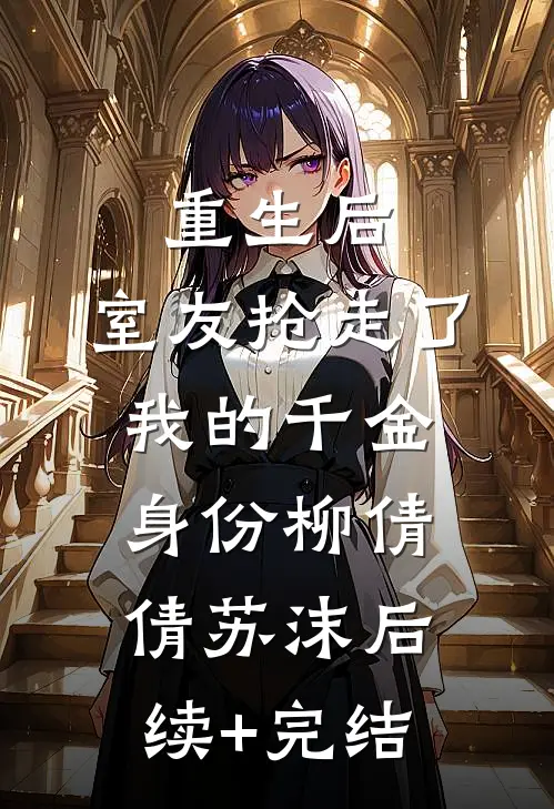 重生后，室友抢走了我的千金身份柳倩倩苏沫后续+完结