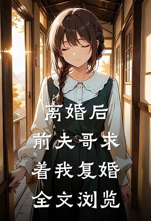离婚后，前夫哥求着我复婚全文浏览