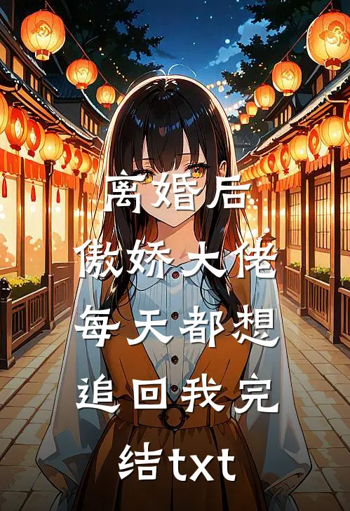 离婚后，傲娇大佬每天都想追回我完结txt