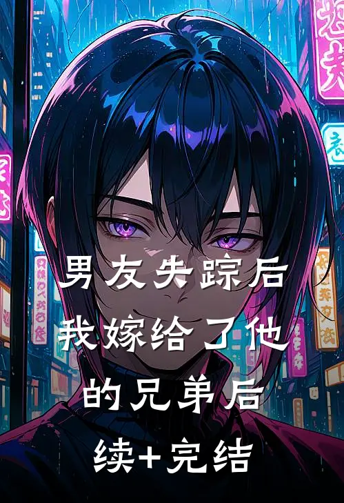 男友失踪后，我嫁给了他的兄弟后续+完结
