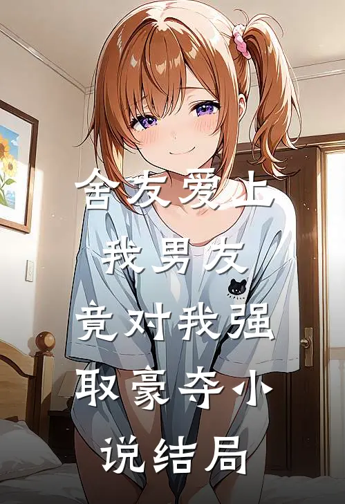 舍友爱上我男友，竟对我强取豪夺小说结局