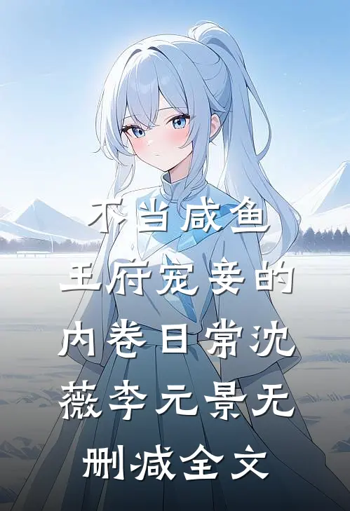 不当咸鱼，王府宠妾的内卷日常沈薇李元景无删减全文