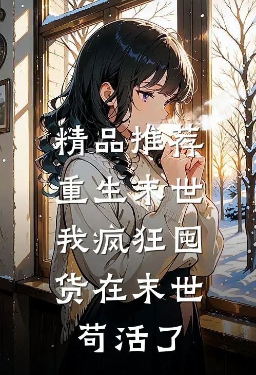 精品推荐重生末世：我疯狂囤货在末世苟活了