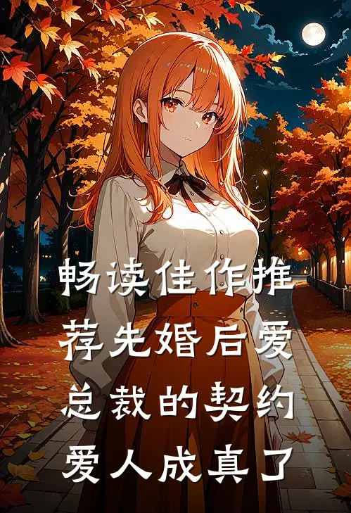 畅读佳作推荐先婚后爱：总裁的契约爱人成真了