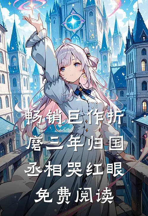 畅销巨作折磨三年归国丞相哭红眼免费阅读