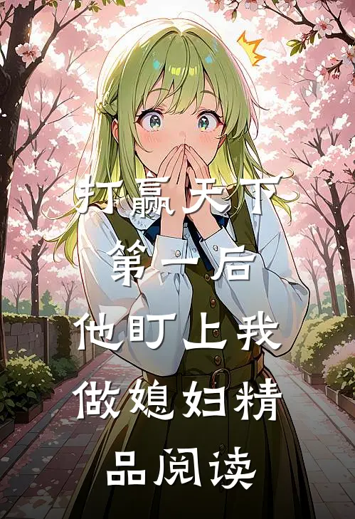 打赢天下第一后，他盯上我做媳妇精品阅读