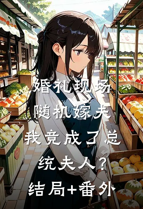 婚礼现场随机嫁夫，我竟成了总统夫人？结局+番外