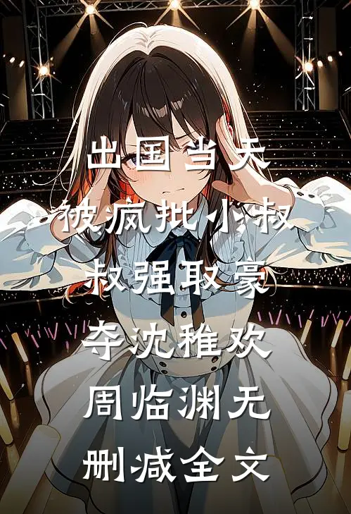 出国当天，被疯批小叔叔强取豪夺沈稚欢周临渊无删减全文