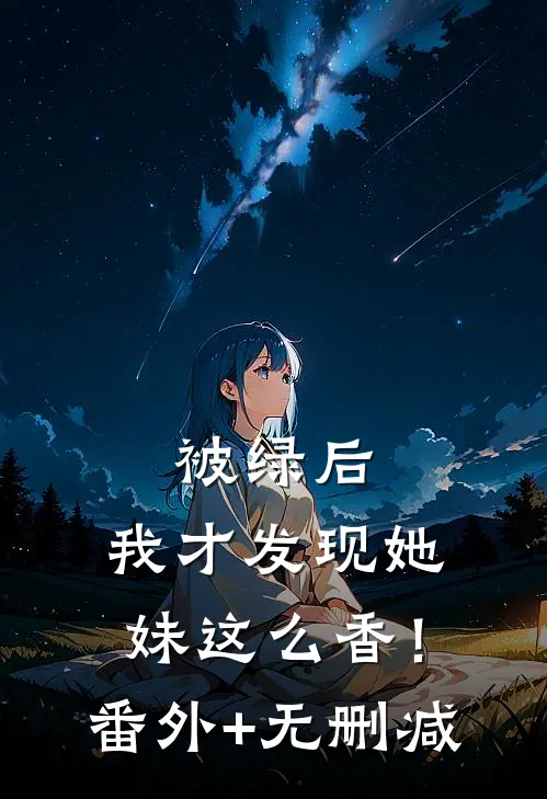 被绿后，我才发现她妹这么香！番外+无删减