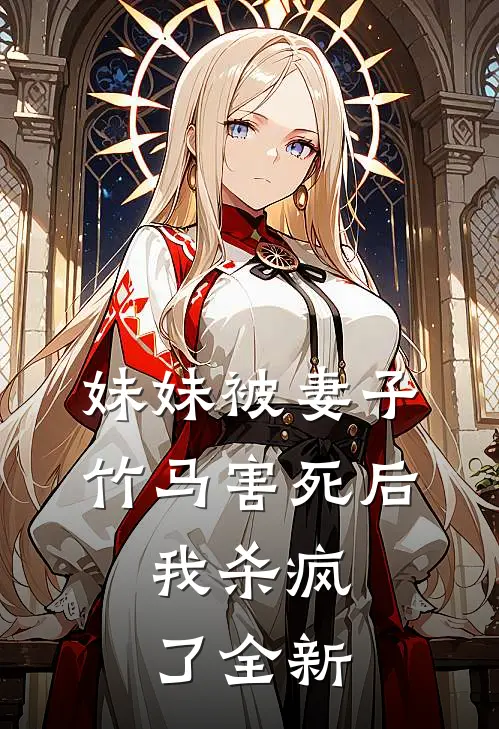 妹妹被妻子竹马害死后，我杀疯了全新