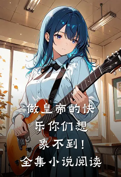 做皇帝的快乐你们想象不到！全集小说阅读