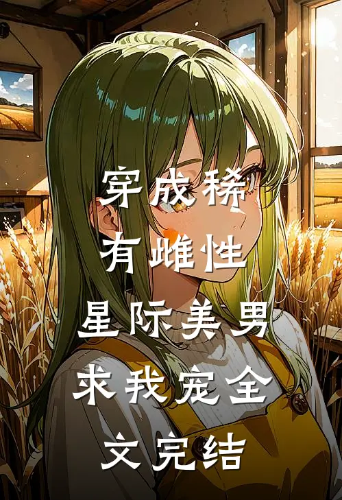 穿成稀有雌性，星际美男求我宠全文完结