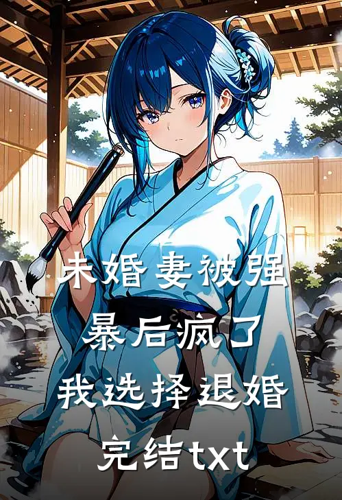 未婚妻被强暴后疯了，我选择退婚完结txt