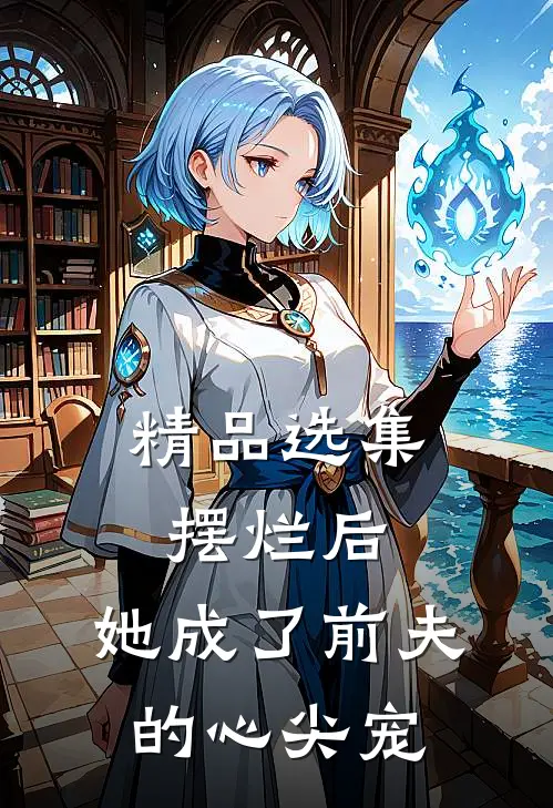 精品选集摆烂后，她成了前夫的心尖宠
