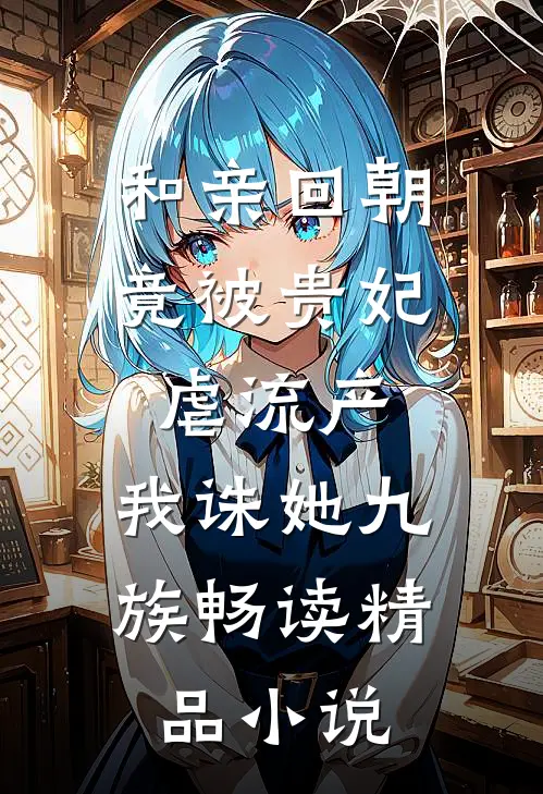 和亲回朝，竟被贵妃虐流产，我诛她九族畅读精品小说