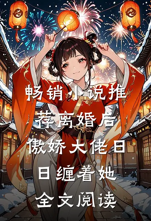 畅销小说推荐离婚后,傲娇大佬日日缠着她全文阅读