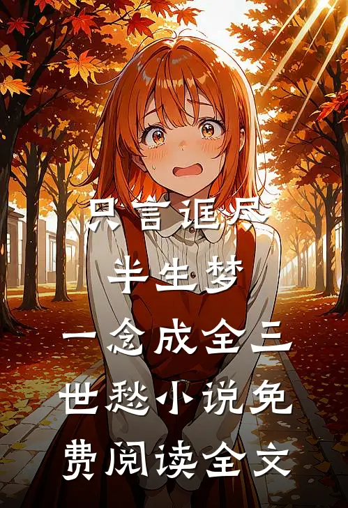 只言诓尽半生梦，一念成全三世愁小说免费阅读全文