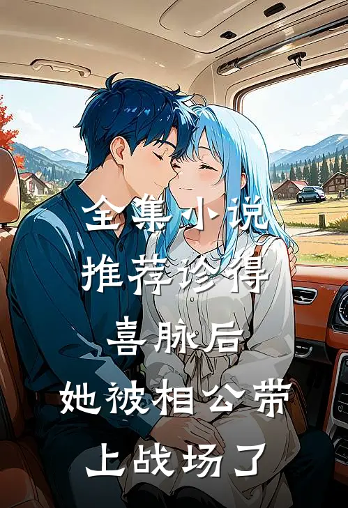 全集小说推荐诊得喜脉后，她被相公带上战场了