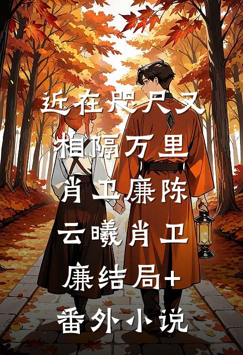 近在咫尺又相隔万里肖卫廉陈云曦肖卫廉结局+番外小说