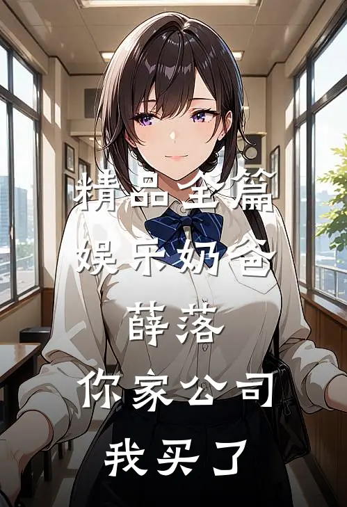 精品全篇娱乐奶爸：薛落，你家公司我买了