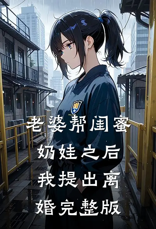 老婆帮闺蜜奶娃之后，我提出离婚完整版