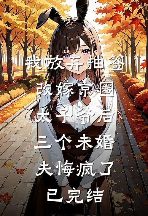 我放弃抽签改嫁京圈太子爷后，三个未婚夫悔疯了已完结