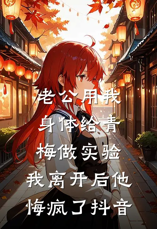 老公用我身体给青梅做实验，我离开后他悔疯了抖音