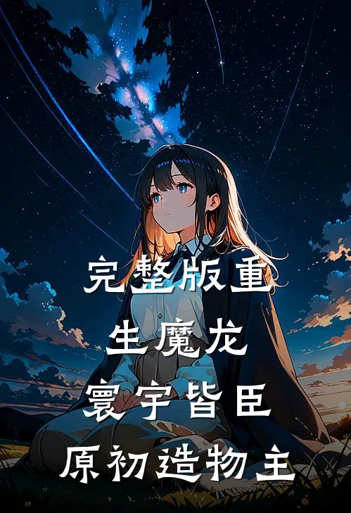 完整版重生魔龙：寰宇皆臣，原初造物主
