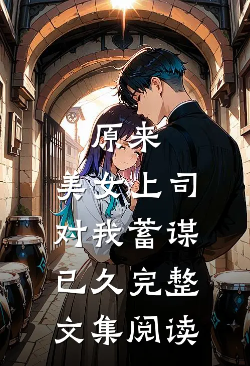 原来，美女上司对我蓄谋已久完整文集阅读