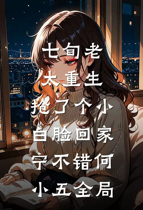 七旬老太重生，抢了个小白脸回家宁不错何小五全局