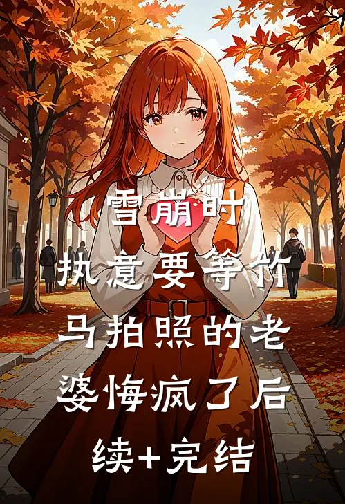 雪崩时，执意要等竹马拍照的老婆悔疯了后续+完结