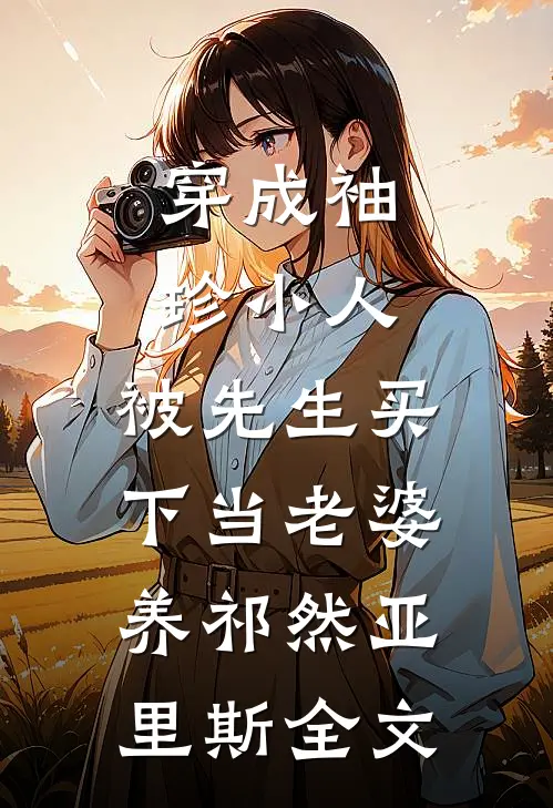 穿成袖珍小人，被先生买下当老婆养祁然亚里斯全文