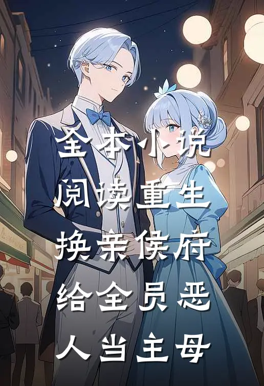 全本小说阅读重生换亲侯府，给全员恶人当主母