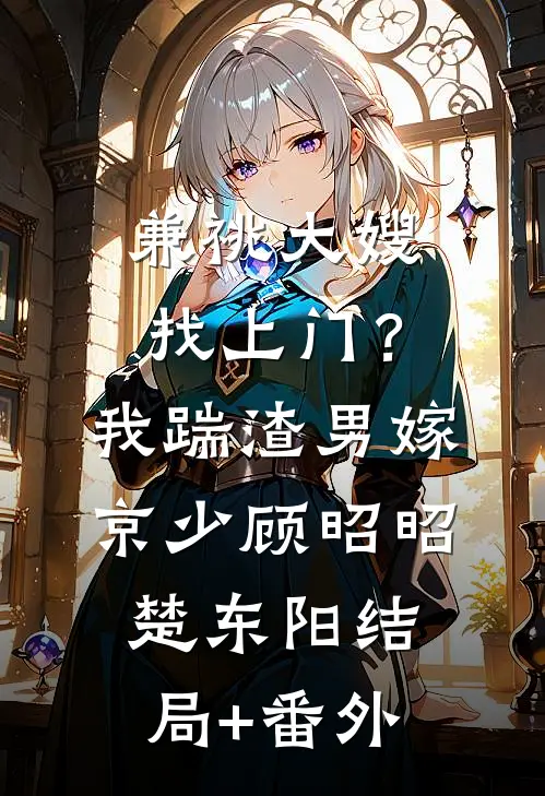 兼祧大嫂找上门？我踹渣男嫁京少顾昭昭楚东阳结局+番外