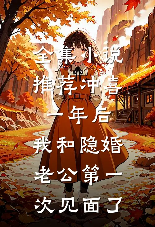 全集小说推荐冲喜一年后，我和隐婚老公第一次见面了