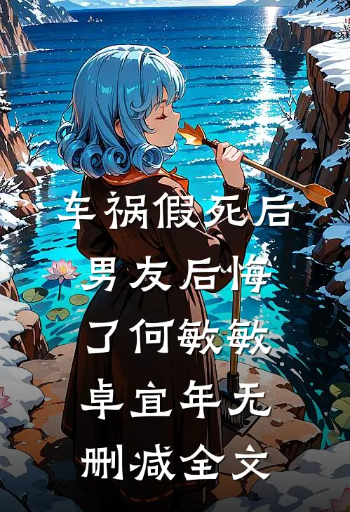 车祸假死后，男友后悔了何敏敏卓宜年无删减全文