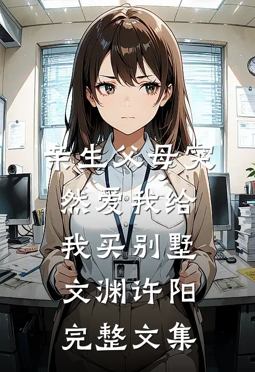 亲生父母突然爱我 给我买别墅文渊许阳完整文集