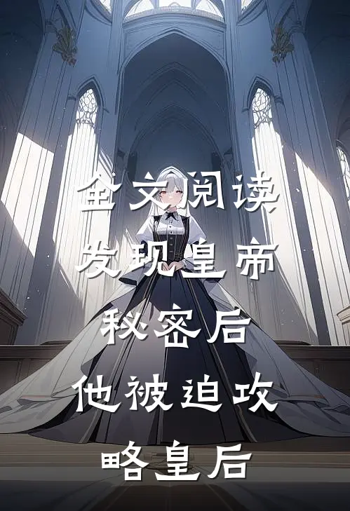 全文阅读发现皇帝秘密后，他被迫攻略皇后