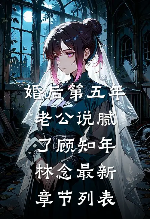 婚后第五年，老公说腻了顾知年林念最新章节列表