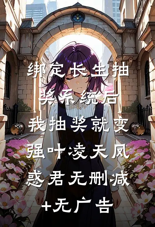 绑定长生抽奖系统后，我抽奖就变强叶凌天凤惑君无删减+无广告