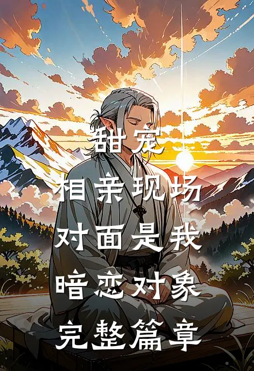 甜宠：相亲现场，对面是我暗恋对象完整篇章