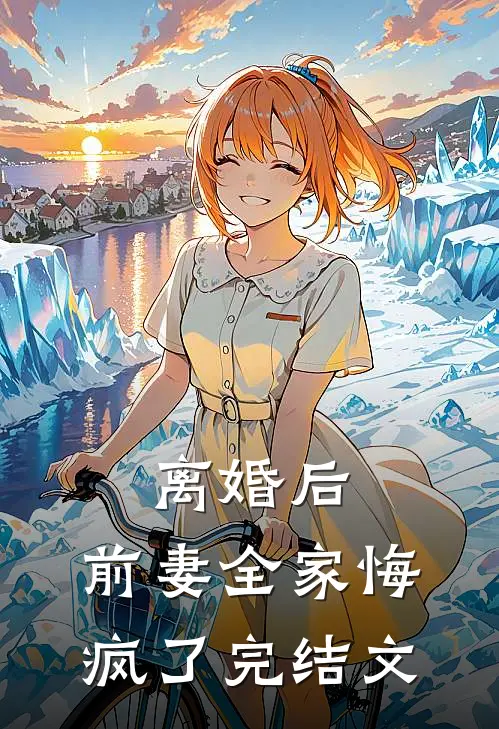 离婚后，前妻全家悔疯了完结文
