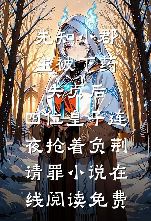 先知小郡主被下药失贞后，四位皇子连夜抢着负荆请罪小说在线阅读免费
