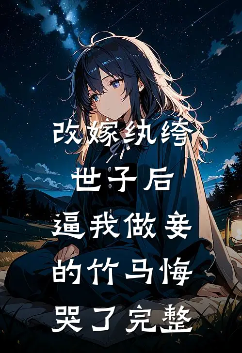 改嫁纨绔世子后，逼我做妾的竹马悔哭了完整