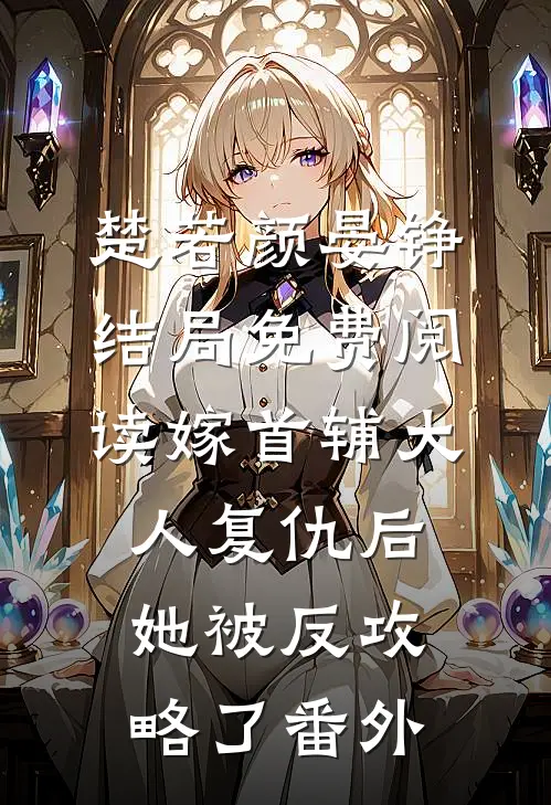 楚若颜晏铮结局免费阅读嫁首辅大人复仇后，她被反攻略了番外