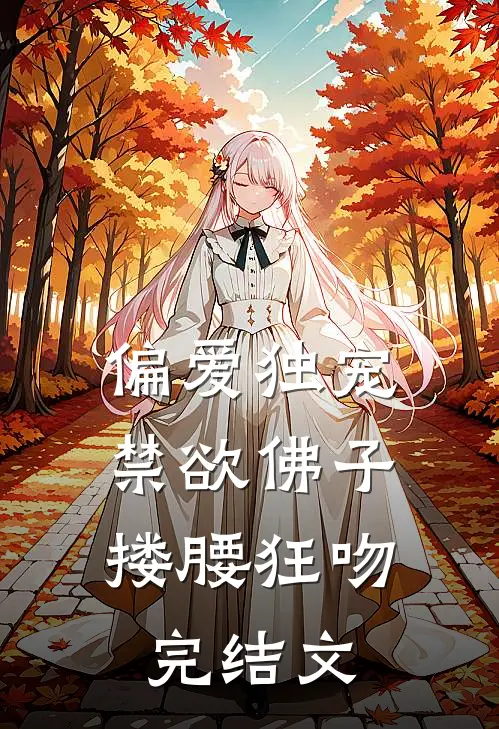 偏爱独宠，禁欲佛子搂腰狂吻完结文